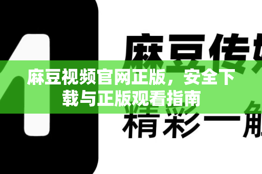 麻豆视频官网正版，安全下载与正版观看指南