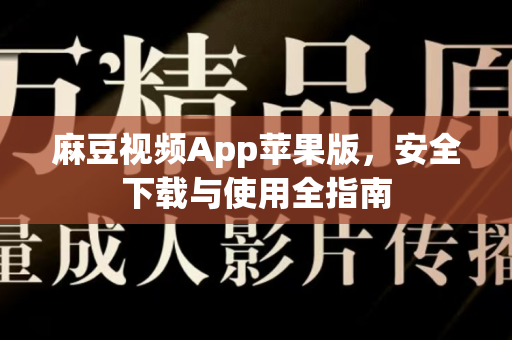 麻豆视频App苹果版，安全下载与使用全指南-第1张图片-麻豆最新官网
