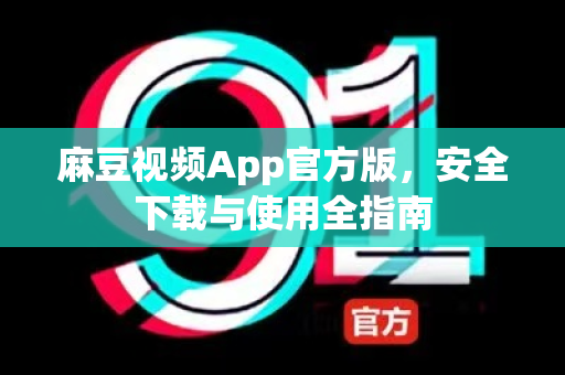 麻豆视频App官方版，安全下载与使用全指南