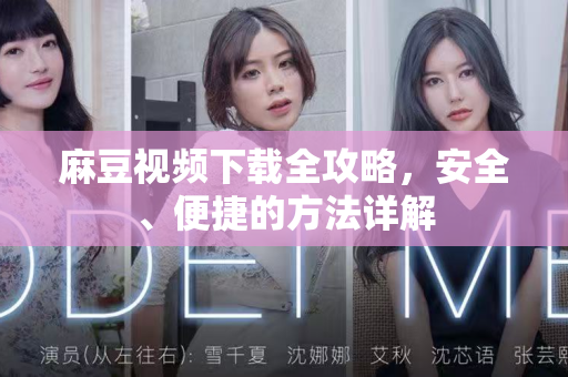 麻豆视频下载全攻略，安全、便捷的方法详解