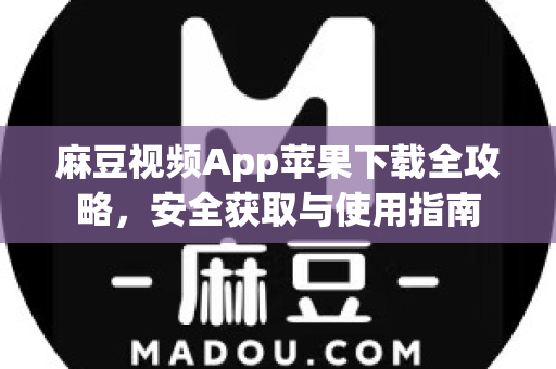 麻豆视频App苹果下载全攻略，安全获取与使用指南-第1张图片-麻豆最新官网
