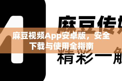麻豆视频App安卓版，安全下载与使用全指南-第1张图片-麻豆最新官网