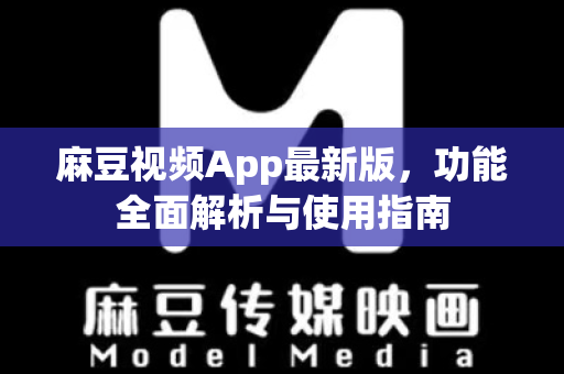 麻豆视频App最新版，功能全面解析与使用指南-第1张图片-麻豆最新官网