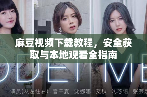 麻豆视频下载教程，安全获取与本地观看全指南-第1张图片-麻豆最新官网